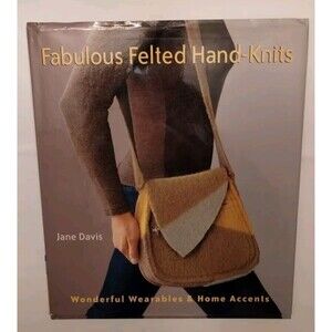 Fabulous Felted Hand-Knits : Wonderful Wearables and Home Accents by Jane Davis